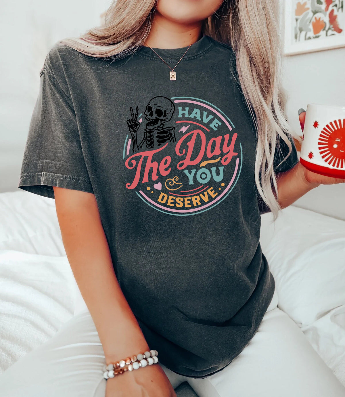 Have The Day You Deserve Shirt Kindness Gift Sarcastic Shirts Motivational Skeleton TShirt Inspirational Clothes Graphic Tee – Warm & Stylish · High-Quality Print